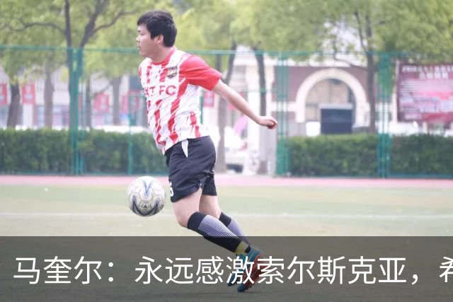 马奎尔：永远感激索尔斯克亚，希望他能回英超执教